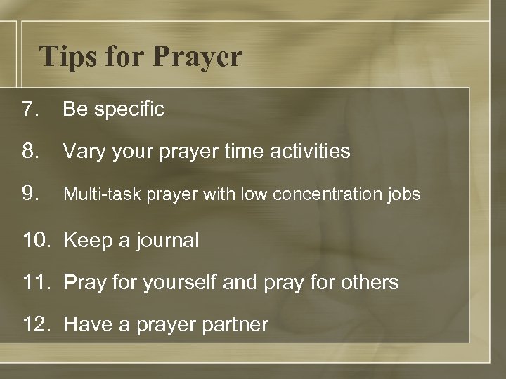 Tips for Prayer 7. Be specific 8. Vary your prayer time activities 9. Multi-task