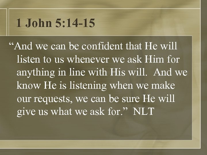 1 John 5: 14 -15 “And we can be confident that He will listen