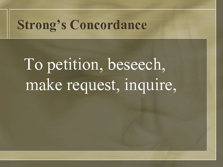 Strong’s Concordance To petition, beseech, make request, inquire, 