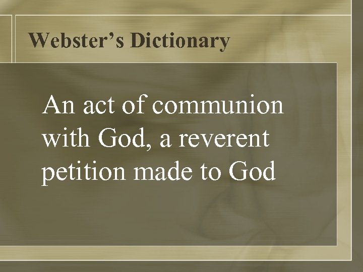 Webster’s Dictionary An act of communion with God, a reverent petition made to God