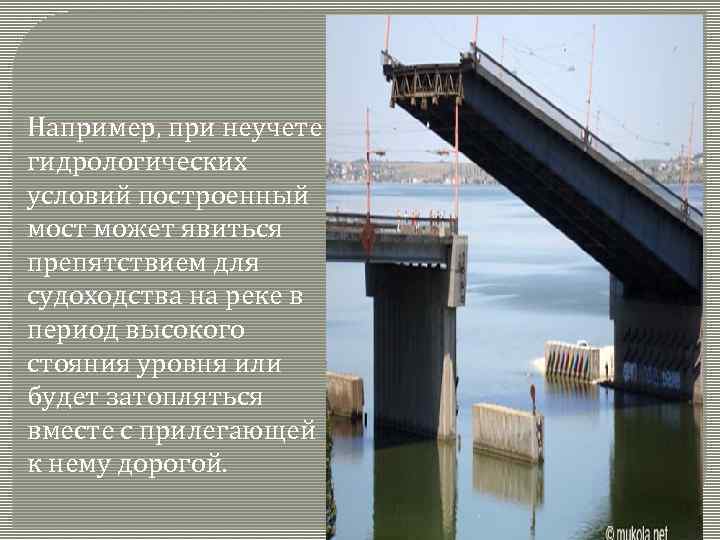 Например, при неучете гидрологических условий построенный мост может явиться препятствием для судоходства на реке