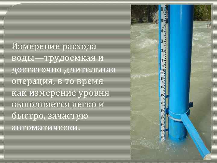 Измерение расхода воды—трудоемкая и достаточно длительная операция, в то время как измерение уровня выполняется