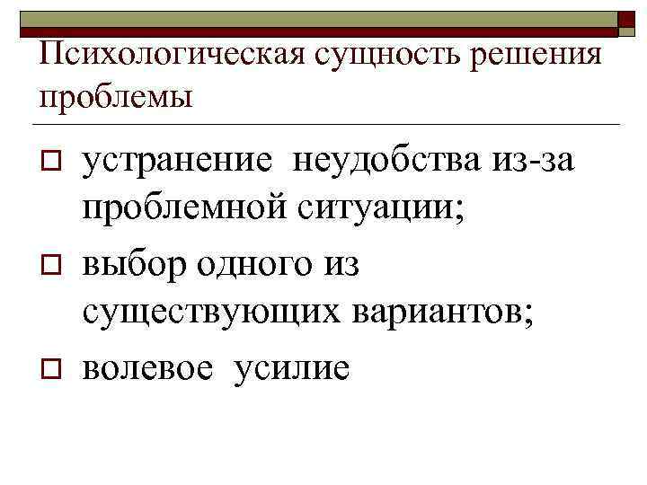 Психологическая сущность решения проблемы o o o устранение неудобства из-за проблемной ситуации; выбор одного