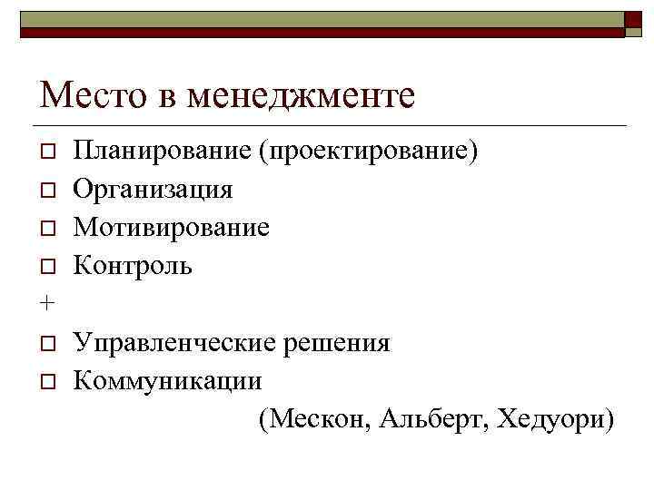Место в менеджменте o o Планирование (проектирование) Организация Мотивирование Контроль + o o Управленческие