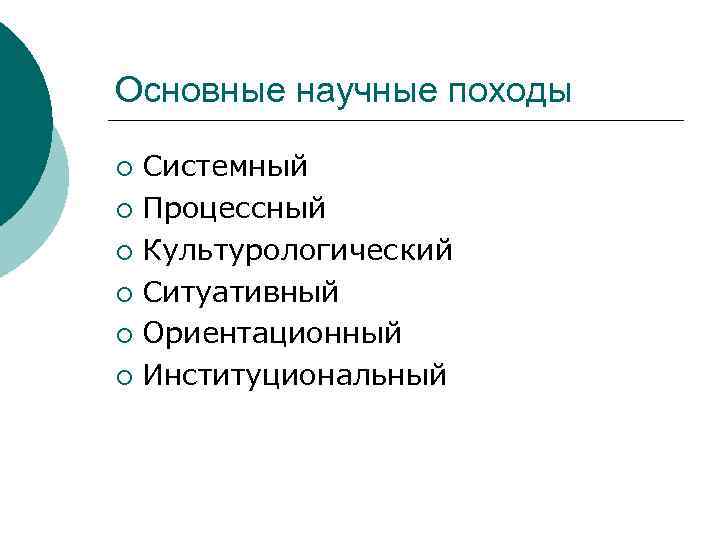 Основные научные походы Системный ¡ Процессный ¡ Культурологический ¡ Ситуативный ¡ Ориентационный ¡ Институциональный