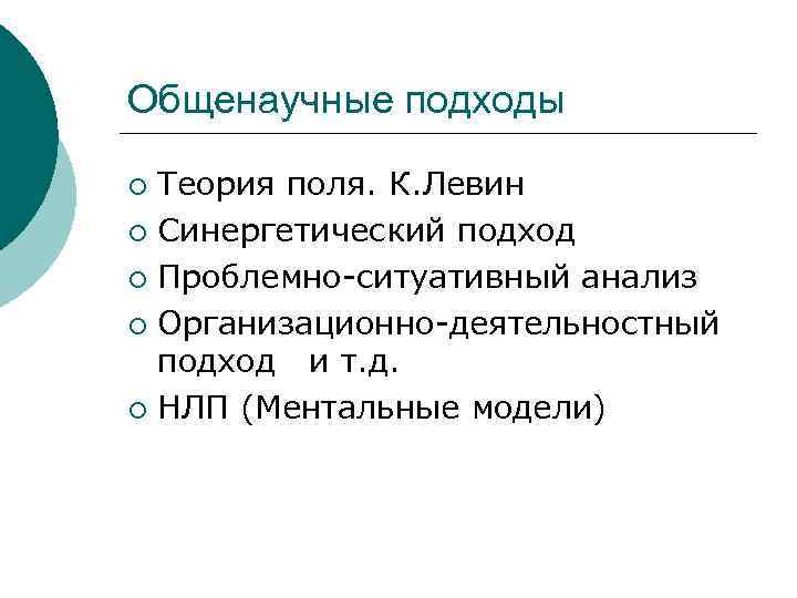 Общенаучные подходы Теория поля. К. Левин ¡ Синергетический подход ¡ Проблемно-ситуативный анализ ¡ Организационно-деятельностный