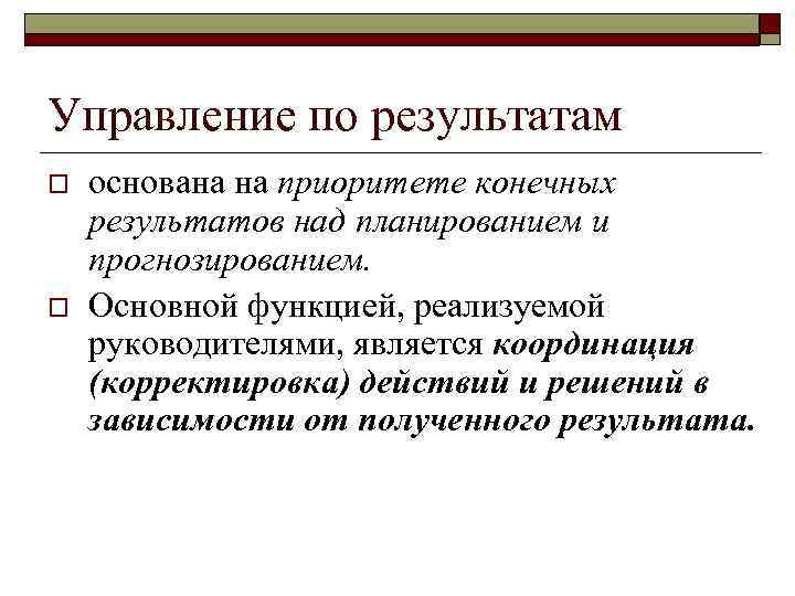 Управление по результатам o o основана на приоритете конечных результатов над планированием и прогнозированием.