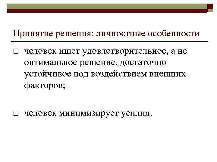 Принятие решения: личностные особенности o человек ищет удовлетворительное, а не оптимальное решение, достаточно устойчивое