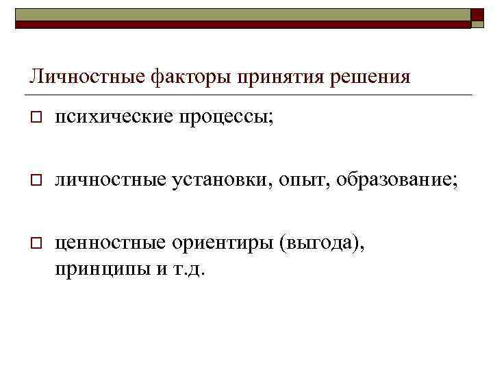 Личностные факторы принятия решения o психические процессы; o личностные установки, опыт, образование; o ценностные