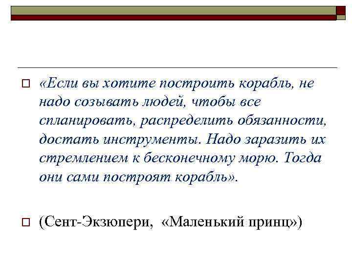 o «Если вы хотите построить корабль, не надо созывать людей, чтобы все спланировать, распределить