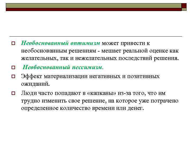 o o Необоснованный оптимизм может привести к необоснованным решениям мешает реальной оценке как желательных,