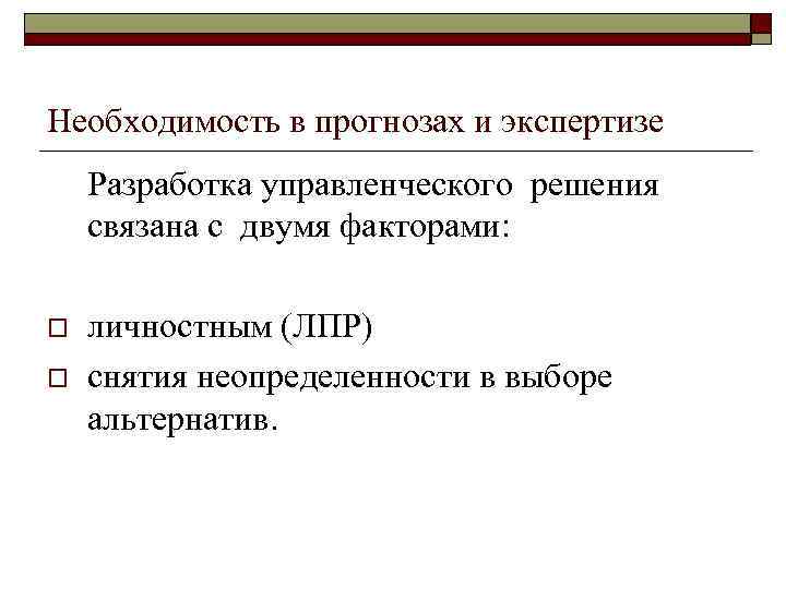 Необходимость в прогнозах и экспертизе Разработка управленческого решения связана с двумя факторами: o o