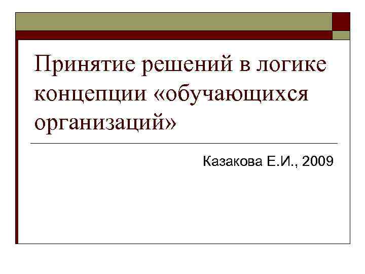 Принятие решений в логике концепции «обучающихся организаций» Казакова Е. И. , 2009 