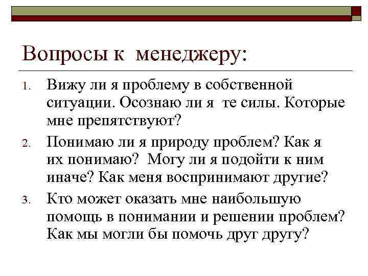 Вопросы к менеджеру: 1. 2. 3. Вижу ли я проблему в собственной ситуации. Осознаю