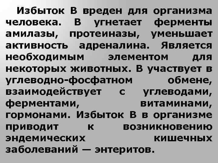 Избыток В вреден для организма человека. В угнетает ферменты амилазы, протеиназы, уменьшает активность адреналина.