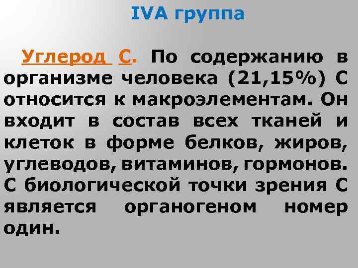 IVA группа Углерод С. По содержанию в организме человека (21, 15%) С относится к