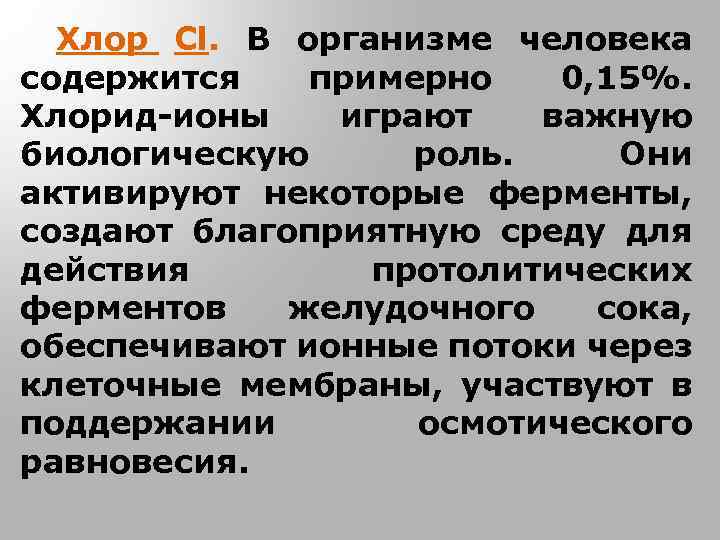 Хлор Cl. В организме человека содержится примерно 0, 15%. Хлорид-ионы играют важную биологическую роль.