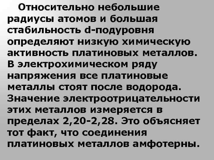 Относительно небольшие радиусы атомов и большая стабильность d-подуровня определяют низкую химическую активность платиновых металлов.