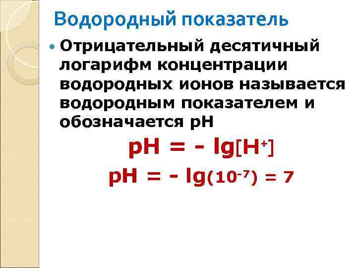 Водородный показатель Отрицательный десятичный логарифм концентрации водородных ионов называется водородным показателем и обозначается р.