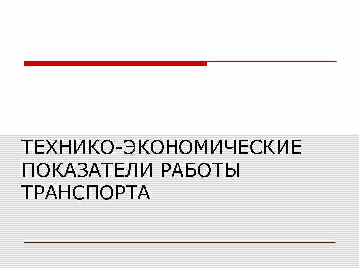 ТЕХНИКО-ЭКОНОМИЧЕСКИЕ ПОКАЗАТЕЛИ РАБОТЫ ТРАНСПОРТА 