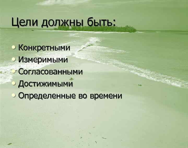 Цели должны быть: • Конкретными • Измеримыми • Согласованными • Достижимыми • Определенные во