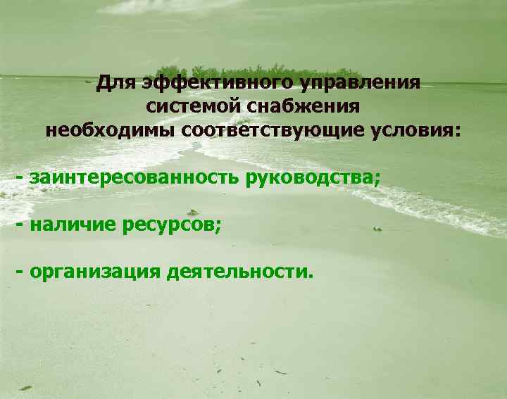  Для эффективного управления системой снабжения необходимы соответствующие условия: - заинтересованность руководства; - наличие
