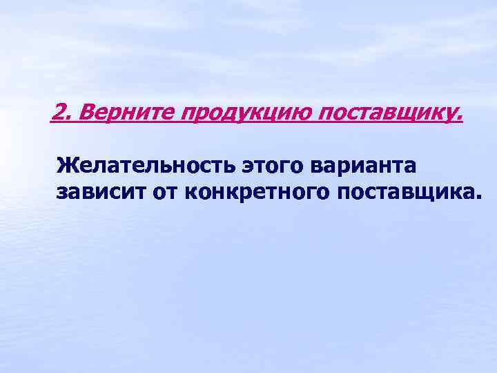 2. Верните продукцию поставщику. Желательность этого варианта зависит от конкретного поставщика. 