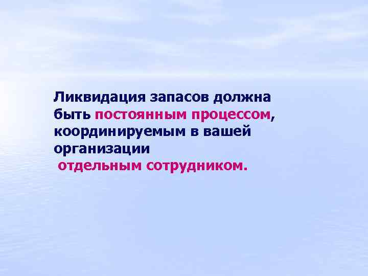 Ликвидация запасов должна быть постоянным процессом, координируемым в вашей организации отдельным сотрудником. 