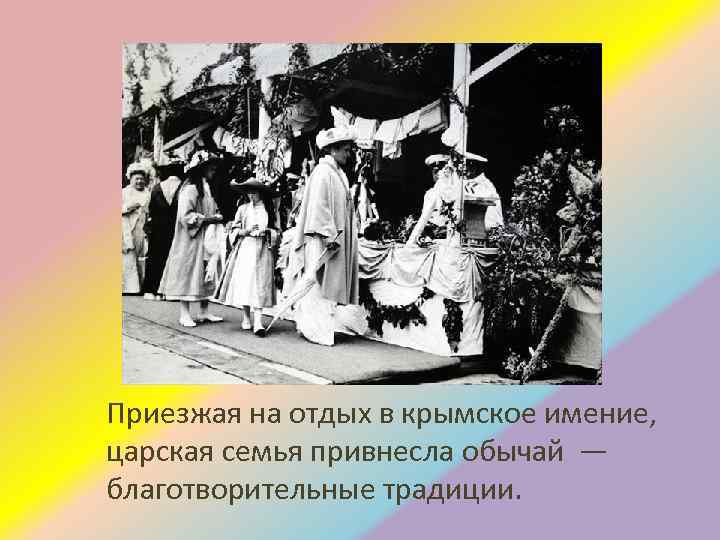 Приезжая на отдых в крымское имение, царская семья привнесла обычай — благотворительные традиции. 