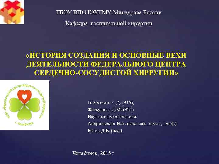 ГБОУ ВПО ЮУГМУ Минздрава России Кафедра госпитальной хирургии «ИСТОРИЯ СОЗДАНИЯ И ОСНОВНЫЕ ВЕХИ ДЕЯТЕЛЬНОСТИ