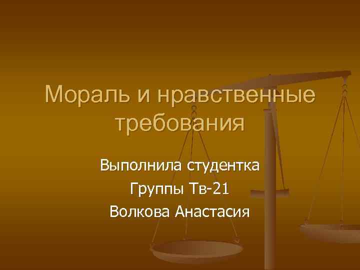 Мораль и нравственные требования Выполнила студентка Группы Тв-21 Волкова Анастасия 