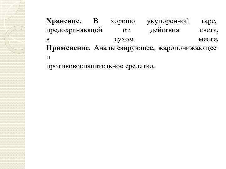 Хранение. В хорошо укупоренной таре, предохраняющей от действия света, в сухом месте. Применение. Анальгезирующее,