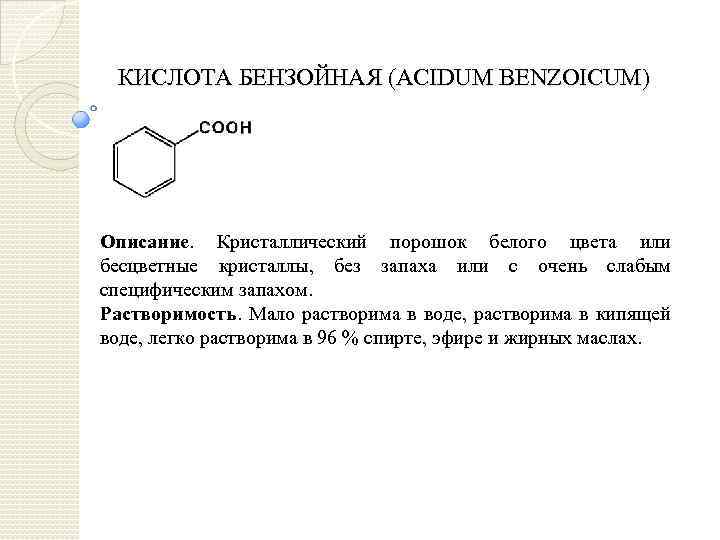 КИСЛОТА БЕНЗОЙНАЯ (ACIDUM BENZOICUM) Описание. Кристаллический порошок белого цвета или бесцветные кристаллы, без запаха