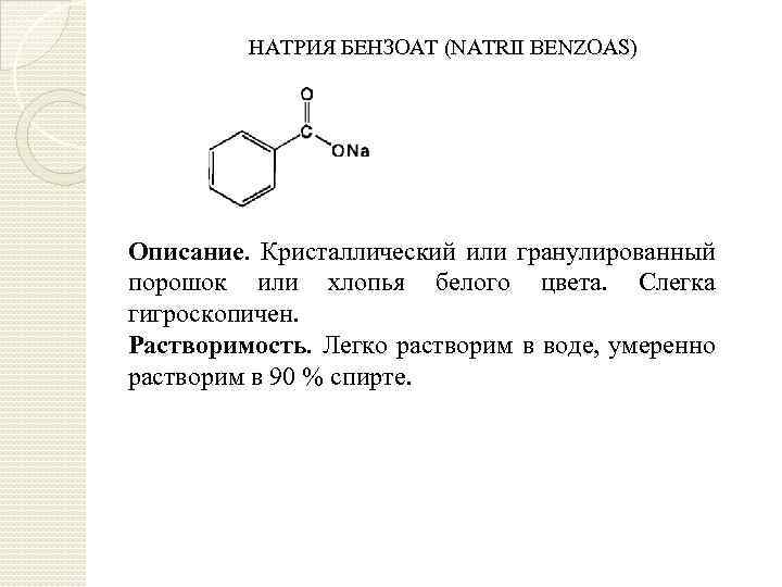 НАТРИЯ БЕНЗОАТ (NATRII BENZOAS) Описание. Кристаллический или гранулированный порошок или хлопья белого цвета. Слегка