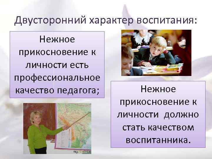 Двусторонний характер воспитания: Нежное прикосновение к личности есть профессиональное качество педагога; Нежное прикосновение к