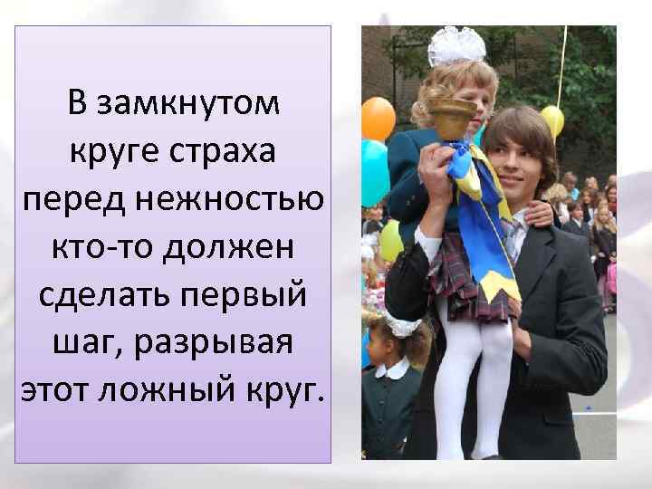 В замкнутом круге страха перед нежностью кто-то должен сделать первый шаг, разрывая этот ложный