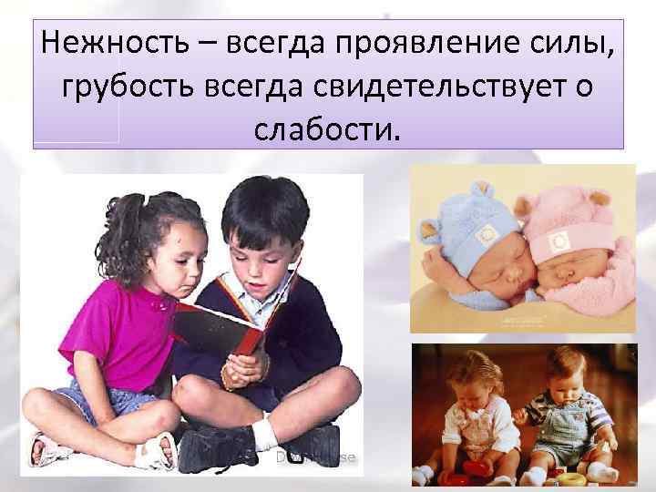 Нежность – всегда проявление силы, грубость всегда свидетельствует о слабости. 