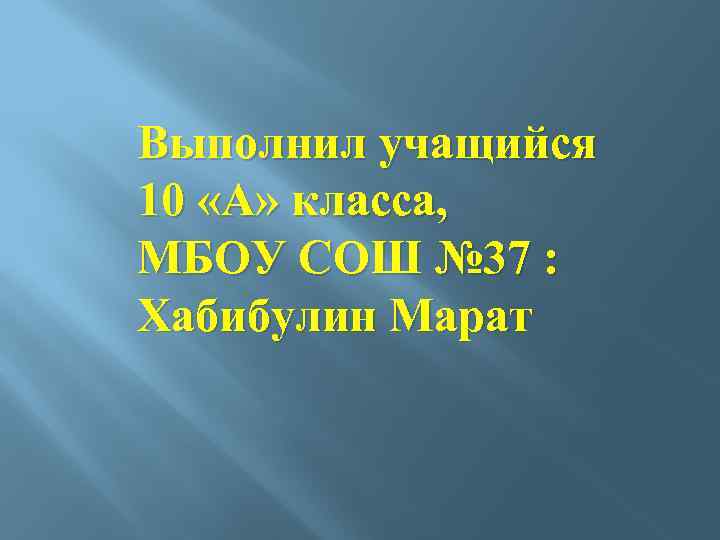 Выполнил учащийся 10 «А» класса, МБОУ СОШ № 37 : Хабибулин Марат 