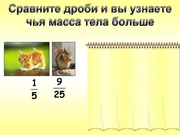 Сравните дроби и вы узнаете чья масса тела больше < 