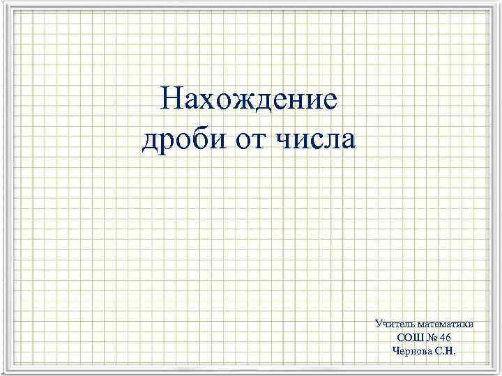 Нахождение дроби от числа Учитель математики СОШ № 46 Чернова С. Н. 