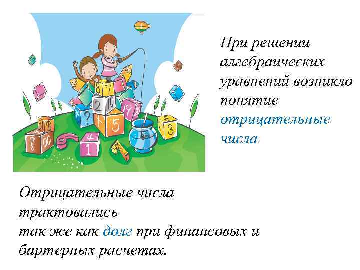 При решении алгебраических уравнений возникло понятие отрицательные числа Отрицательные числа трактовались так же как