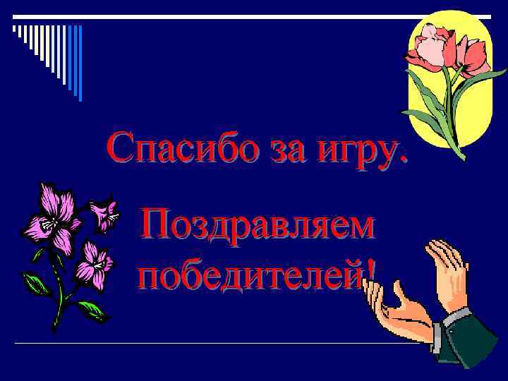 Спасибо за игру. Поздравляем победителей! 