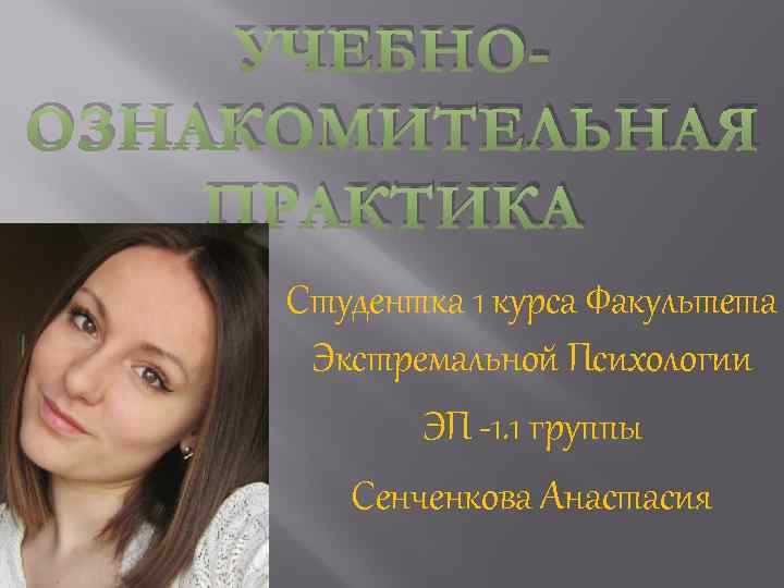 УЧЕБНООЗНАКОМИТЕЛЬНАЯ ПРАКТИКА Студентка 1 курса Факультета Экстремальной Психологии ЭП -1. 1 группы Сенченкова Анастасия