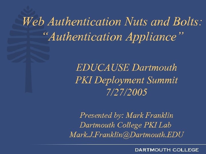 Web Authentication Nuts and Bolts: “Authentication Appliance” EDUCAUSE Dartmouth PKI Deployment Summit 7/27/2005 Presented