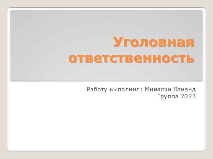 Уголовная ответственность Работу выполнил: Минасян Вананд Группа 7023 