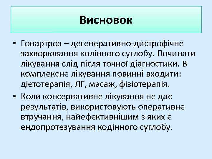 Висновок • Гонартроз – дегенеративно-дистрофічне захворювання колінного суглобу. Починати лікування слід після точної діагностики.