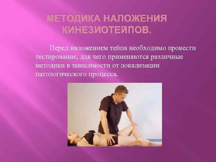 МЕТОДИКА НАЛОЖЕНИЯ КИНЕЗИОТЕЙПОВ. Перед наложением тейпа необходимо провести тестирование, для чего применяются различные методики
