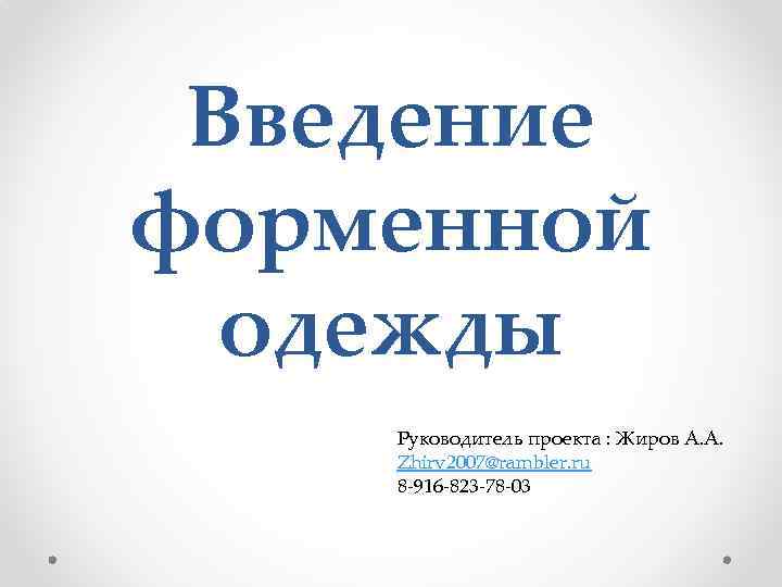 Введение форменной одежды Руководитель проекта : Жиров А. А. Zhirv 2007@rambler. ru 8 -916
