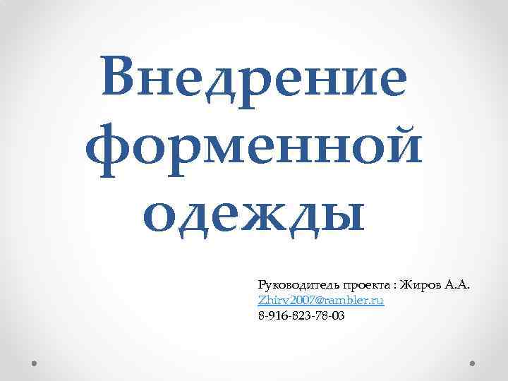 Внедрение форменной одежды Руководитель проекта : Жиров А. А. Zhirv 2007@rambler. ru 8 -916