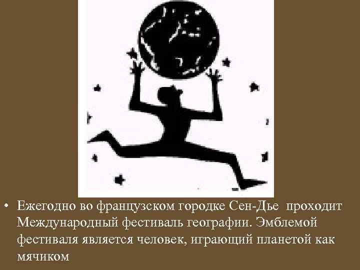  • Ежегодно во французском городке Сен-Дье проходит Международный фестиваль географии. Эмблемой фестиваля является